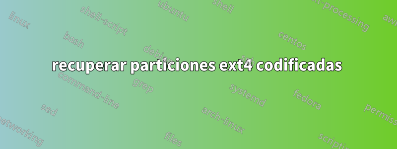 recuperar particiones ext4 codificadas