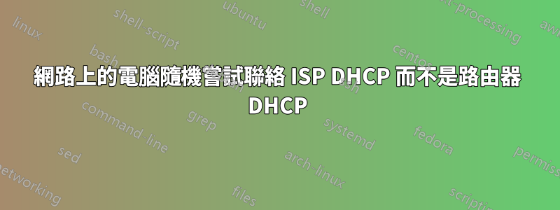 網路上的電腦隨機嘗試聯絡 ISP DHCP 而不是路由器 DHCP