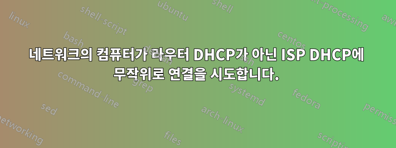 네트워크의 컴퓨터가 라우터 DHCP가 아닌 ISP DHCP에 무작위로 연결을 시도합니다.