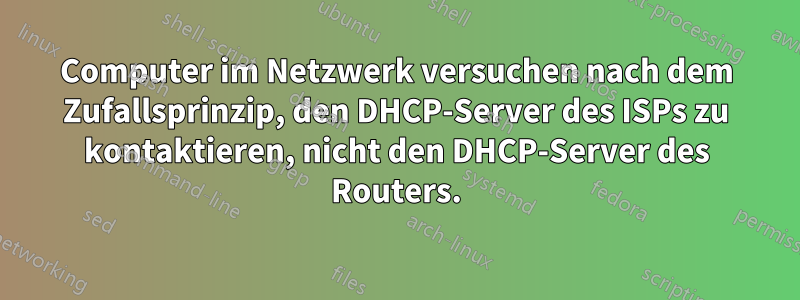 Computer im Netzwerk versuchen nach dem Zufallsprinzip, den DHCP-Server des ISPs zu kontaktieren, nicht den DHCP-Server des Routers.