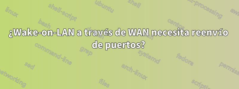 ¿Wake-on-LAN a través de WAN necesita reenvío de puertos?