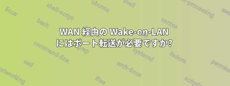 WAN 経由の Wake-on-LAN にはポート転送が必要ですか?