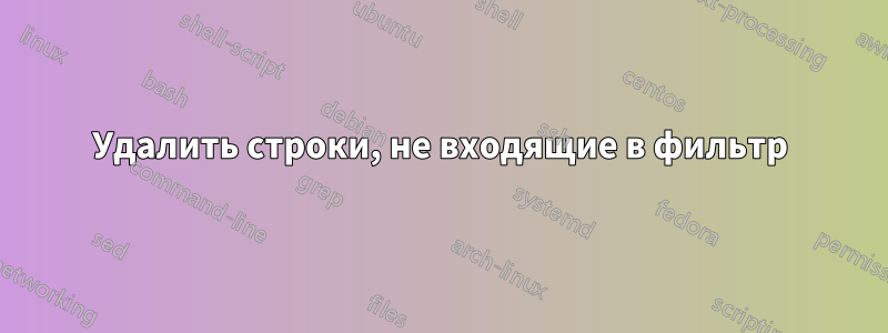 Удалить строки, не входящие в фильтр