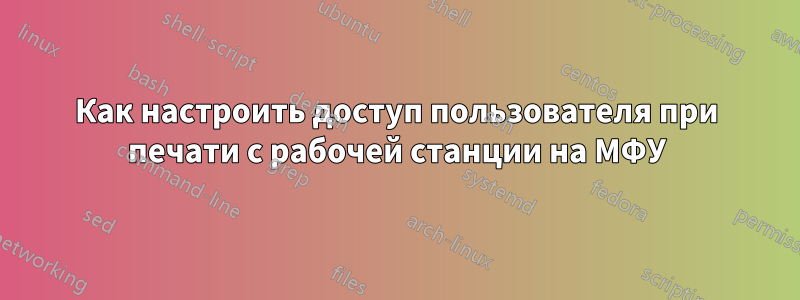 Как настроить доступ пользователя при печати с рабочей станции на МФУ