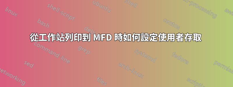 從工作站列印到 MFD 時如何設定使用者存取