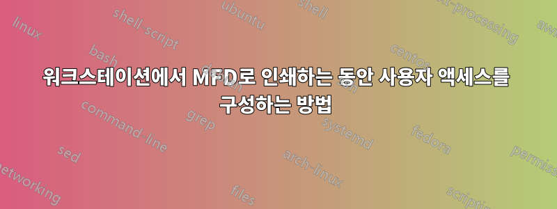 워크스테이션에서 MFD로 인쇄하는 동안 사용자 액세스를 구성하는 방법