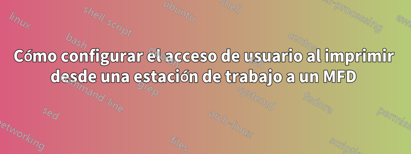 Cómo configurar el acceso de usuario al imprimir desde una estación de trabajo a un MFD