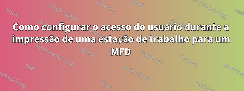 Como configurar o acesso do usuário durante a impressão de uma estação de trabalho para um MFD