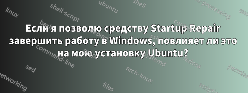 Если я позволю средству Startup Repair завершить работу в Windows, повлияет ли это на мою установку Ubuntu?