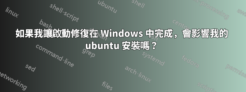 如果我讓啟動修復在 Windows 中完成，會影響我的 ubuntu 安裝嗎？