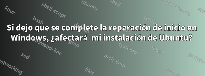 Si dejo que se complete la reparación de inicio en Windows, ¿afectará mi instalación de Ubuntu?