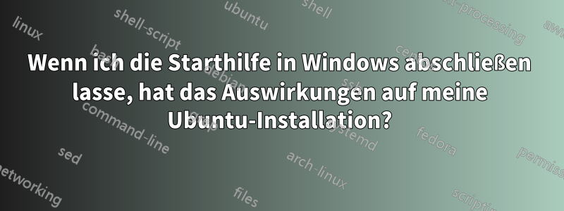 Wenn ich die Starthilfe in Windows abschließen lasse, hat das Auswirkungen auf meine Ubuntu-Installation?