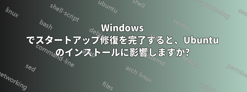 Windows でスタートアップ修復を完了すると、Ubuntu のインストールに影響しますか?