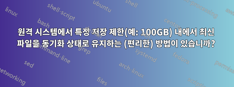 원격 시스템에서 특정 저장 제한(예: 100GB) 내에서 최신 파일을 동기화 상태로 유지하는 (편리한) 방법이 있습니까?