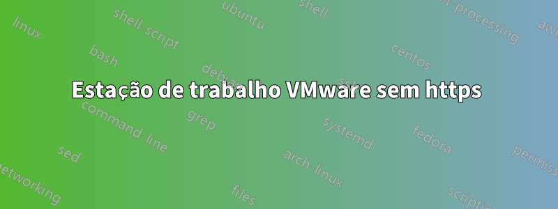 Estação de trabalho VMware sem https