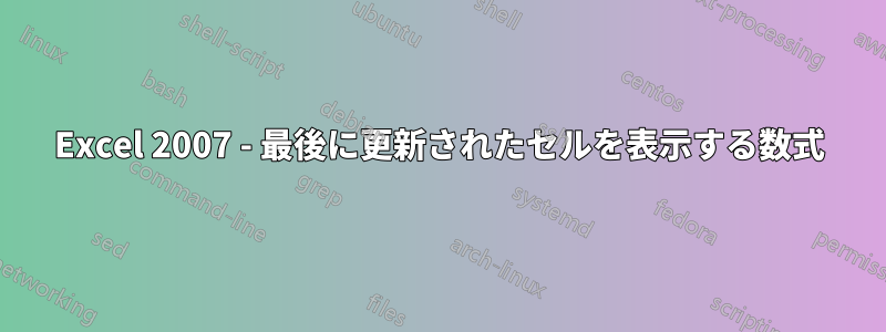 Excel 2007 - 最後に更新されたセルを表示する数式