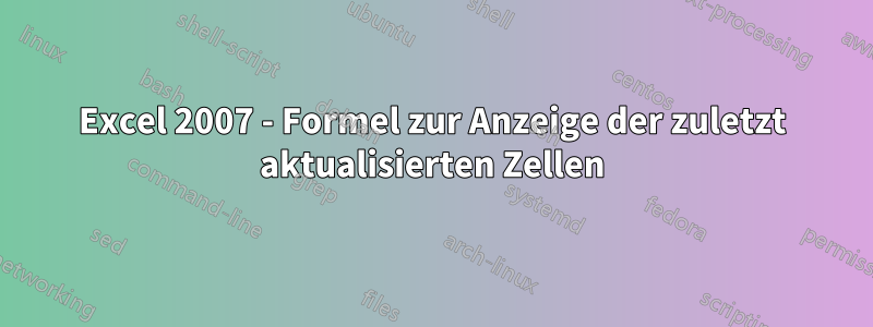 Excel 2007 - Formel zur Anzeige der zuletzt aktualisierten Zellen