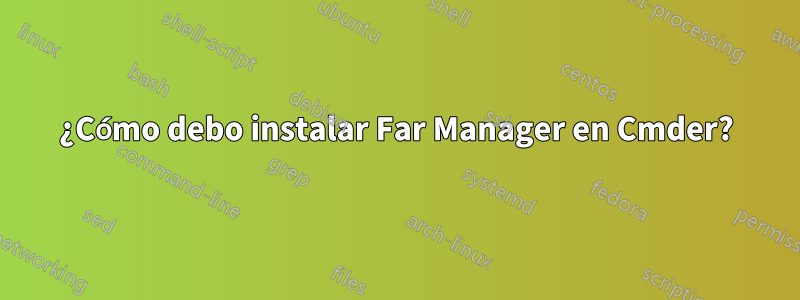 ¿Cómo debo instalar Far Manager en Cmder?