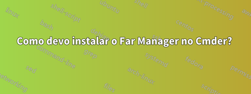 Como devo instalar o Far Manager no Cmder?