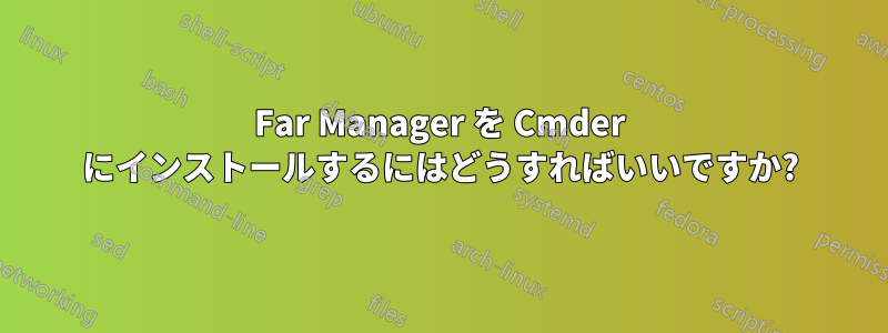 Far Manager を Cmder にインストールするにはどうすればいいですか?