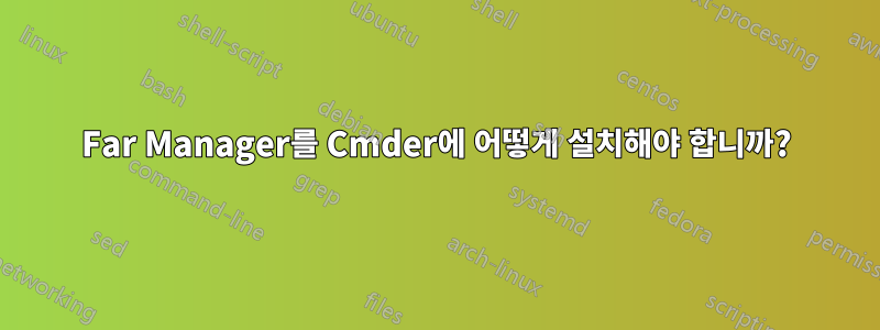 Far Manager를 Cmder에 어떻게 설치해야 합니까?