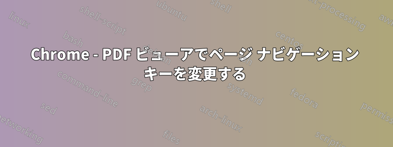 Chrome - PDF ビューアでページ ナビゲーション キーを変更する