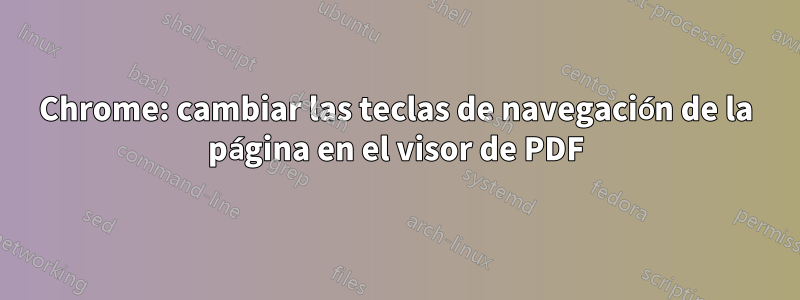 Chrome: cambiar las teclas de navegación de la página en el visor de PDF