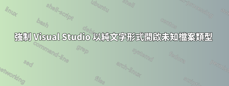 強制 Visual Studio 以純文字形式開啟未知檔案類型