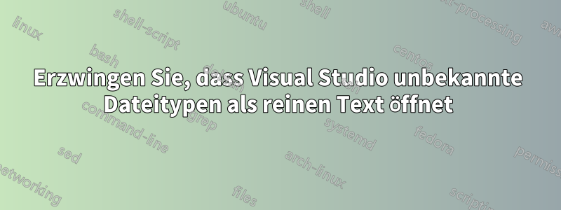 Erzwingen Sie, dass Visual Studio unbekannte Dateitypen als reinen Text öffnet