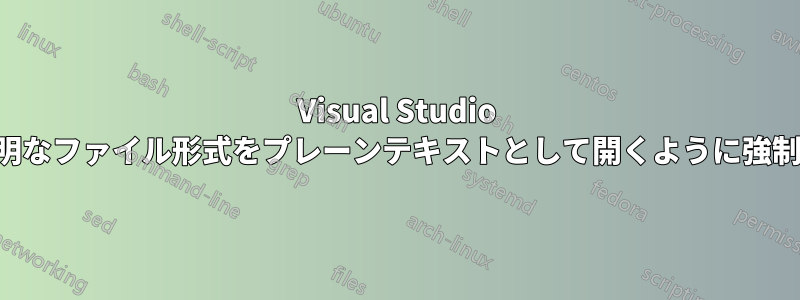 Visual Studio で不明なファイル形式をプレーンテキストとして開くように強制する