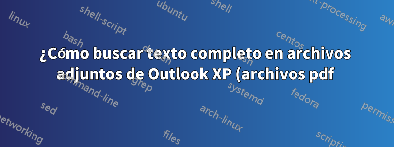 ¿Cómo buscar texto completo en archivos adjuntos de Outlook XP (archivos pdf) en Windows XP?