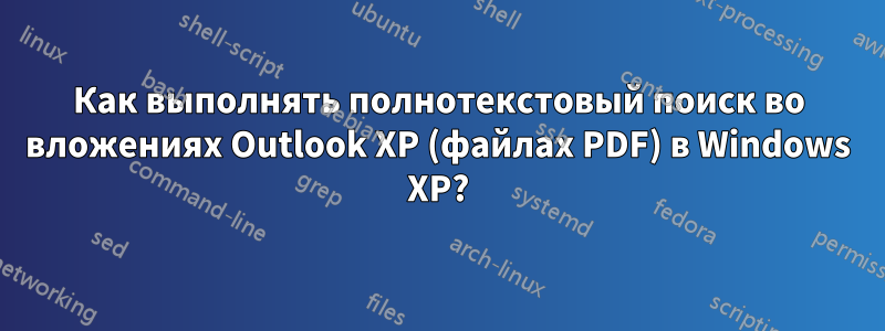 Как выполнять полнотекстовый поиск во вложениях Outlook XP (файлах PDF) в Windows XP?