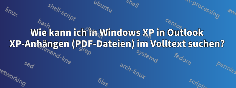 Wie kann ich in Windows XP in Outlook XP-Anhängen (PDF-Dateien) im Volltext suchen?