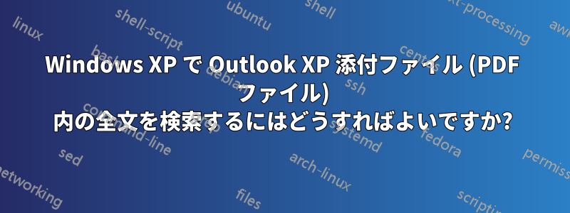 Windows XP で Outlook XP 添付ファイル (PDF ファイル) 内の全文を検索するにはどうすればよいですか?