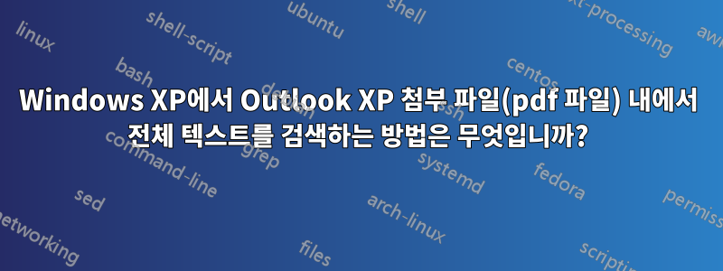 Windows XP에서 Outlook XP 첨부 파일(pdf 파일) 내에서 전체 텍스트를 검색하는 방법은 무엇입니까?