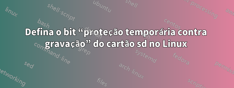 Defina o bit “proteção temporária contra gravação” do cartão sd no Linux