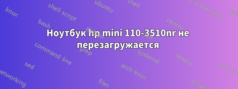 Ноутбук hp mini 110-3510nr не перезагружается