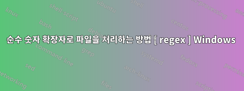 순수 숫자 확장자로 파일을 처리하는 방법 [ regex ] Windows