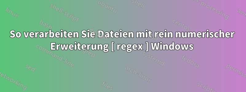 So verarbeiten Sie Dateien mit rein numerischer Erweiterung [ regex ] Windows