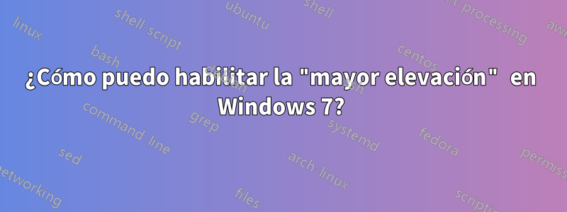 ¿Cómo puedo habilitar la "mayor elevación" en Windows 7?