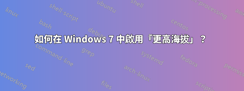 如何在 Windows 7 中啟用「更高海拔」？