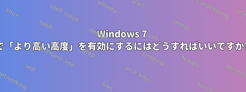 Windows 7 で「より高い高度」を有効にするにはどうすればいいですか?