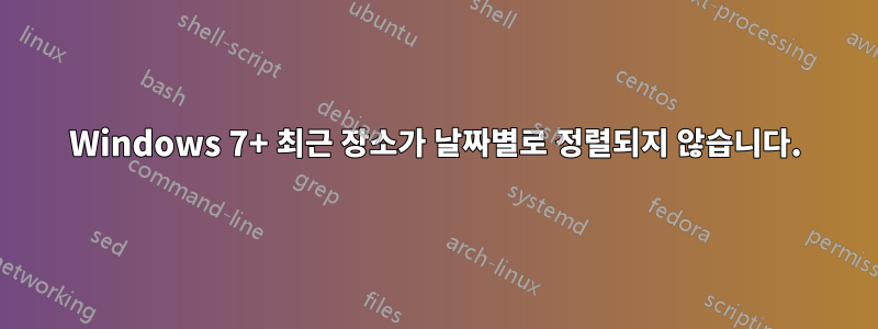 Windows 7+ 최근 장소가 날짜별로 정렬되지 않습니다.