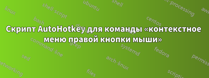 Скрипт AutoHotkey для команды «контекстное меню правой кнопки мыши» 