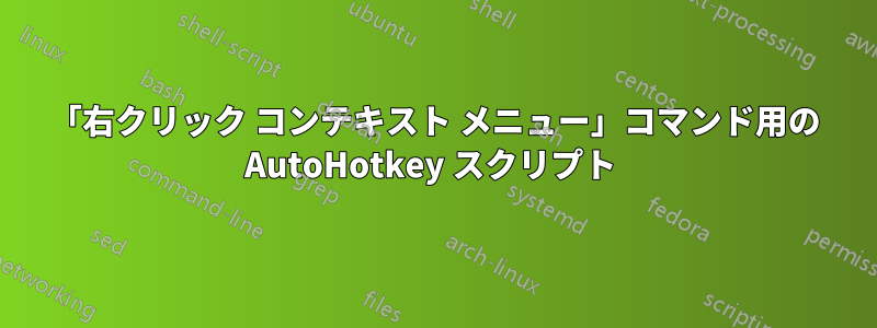 「右クリック コンテキスト メニュー」コマンド用の AutoHotkey スクリプト 