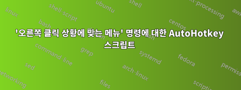 '오른쪽 클릭 상황에 맞는 메뉴' 명령에 대한 AutoHotkey 스크립트