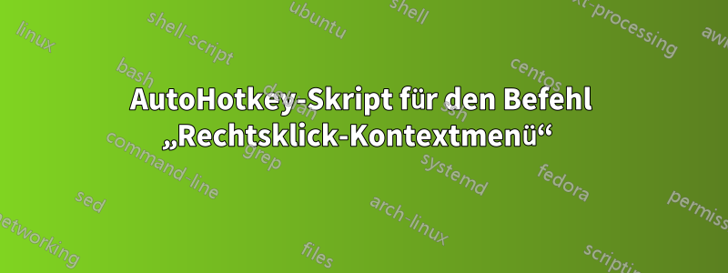 AutoHotkey-Skript für den Befehl „Rechtsklick-Kontextmenü“ 