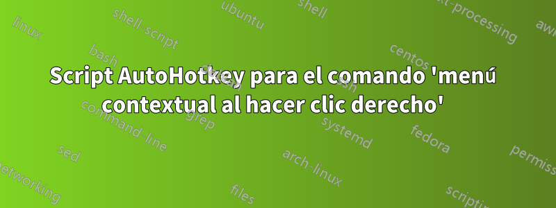 Script AutoHotkey para el comando 'menú contextual al hacer clic derecho' 