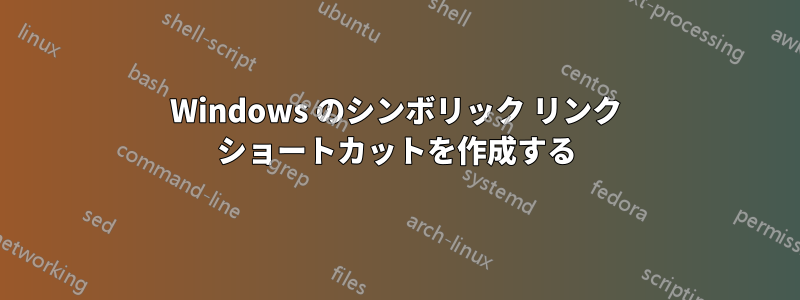 Windows のシンボリック リンク ショートカットを作成する