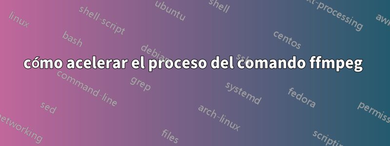 cómo acelerar el proceso del comando ffmpeg